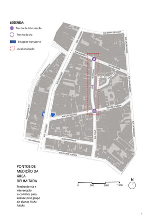 Trecho de intersecção
Trecho de via
LEGENDA:
Local analisado
Estações transporte
PONTOS DE
MEDIÇÃO DA
ÁREA
DELIMITADA
Trecho de via e
intersecção
escolhidos para
análise pelo grupo
de alunos FIAM
FAAM
9
 