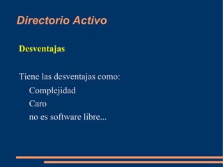 Directorio Activo

Desventajas


Tiene las desventajas como:
  Complejidad
  Caro
  no es software libre...
 