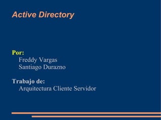 Active Directory



Por:
  Freddy Vargas
  Santiago Durazno

Trabajo de:
  Arquitectura Cliente Servidor
 