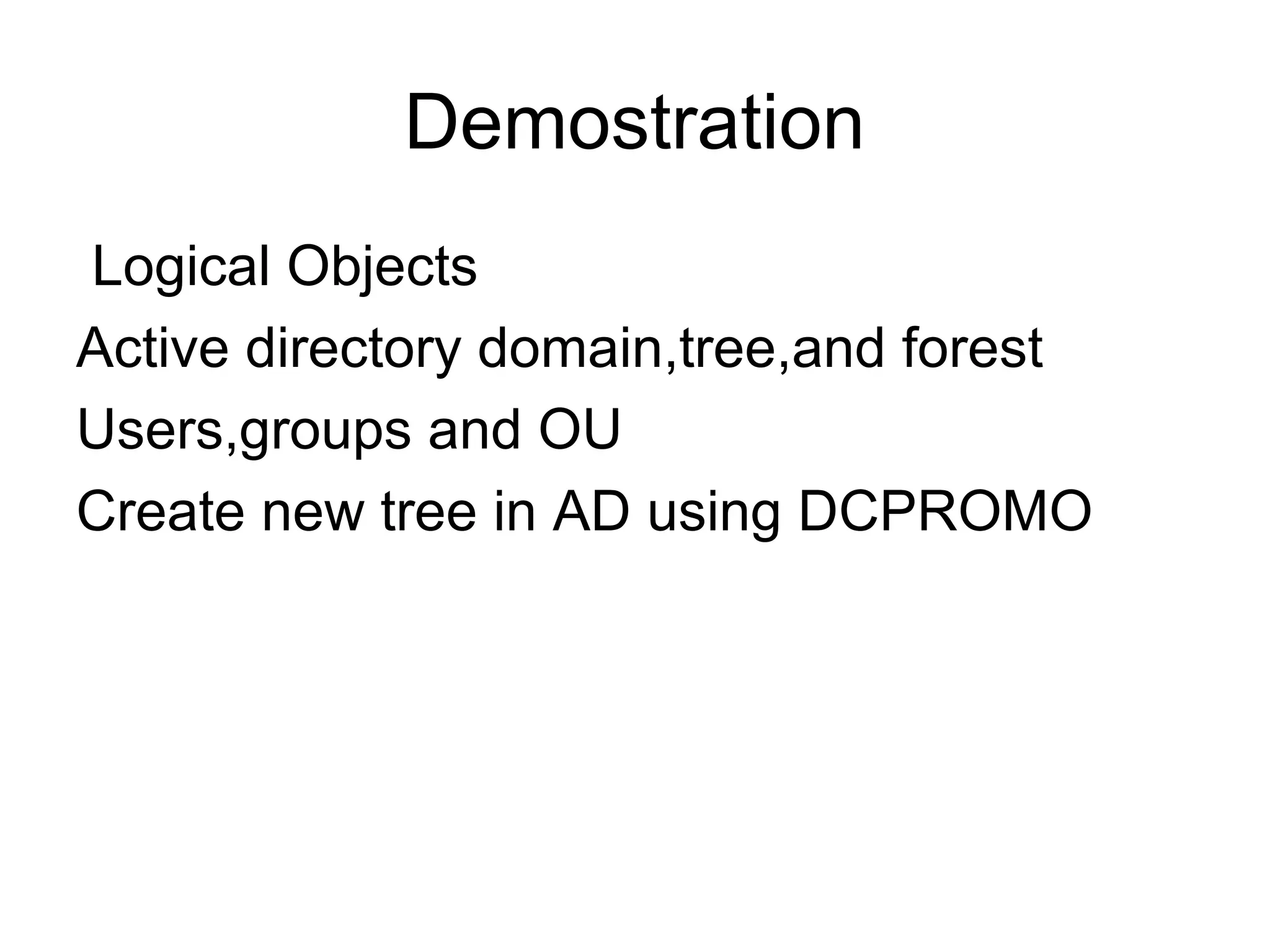 Demostration
Logical Objects
Active directory domain,tree,and forest
Users,groups and OU
Create new tree in AD using DCPROMO
 