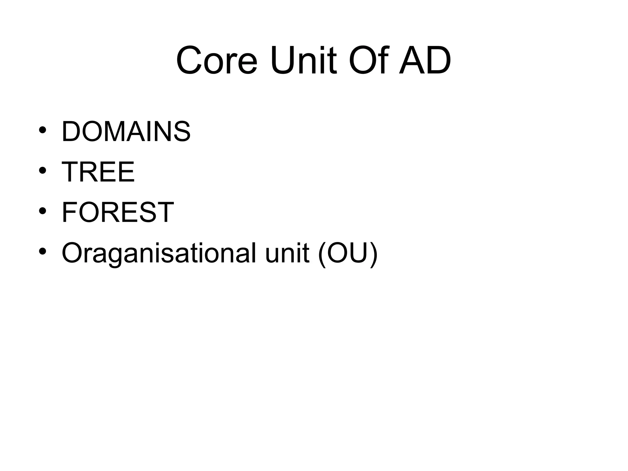 Core Unit Of AD
• DOMAINS
• TREE
• FOREST
• Oraganisational unit (OU)
 