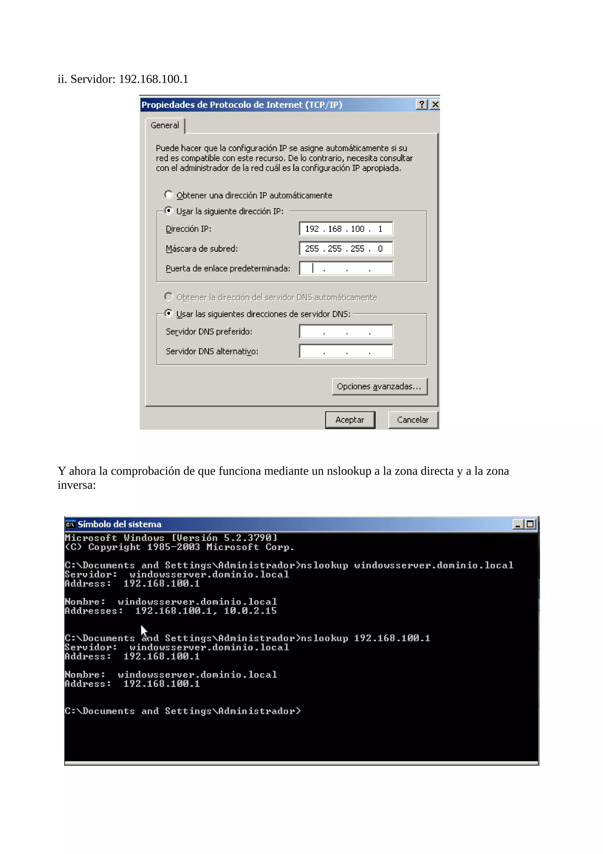 ii. Servidor: 192.168.100.1




Y ahora la comprobación de que funciona mediante un nslookup a la zona directa y a la zona
inversa:
 