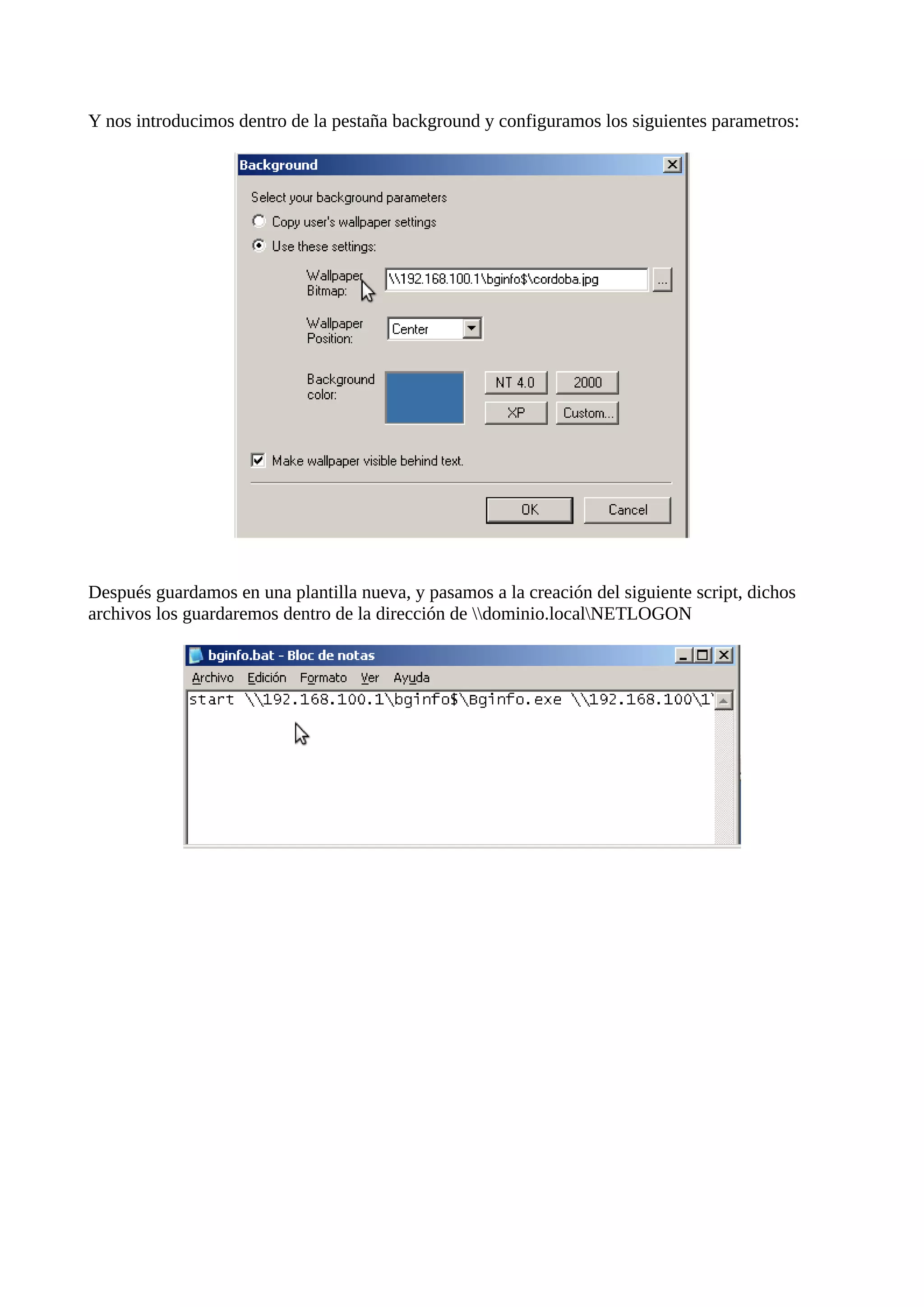 Y nos introducimos dentro de la pestaña background y configuramos los siguientes parametros:




Después guardamos en una plantilla nueva, y pasamos a la creación del siguiente script, dichos
archivos los guardaremos dentro de la dirección de dominio.localNETLOGON
 