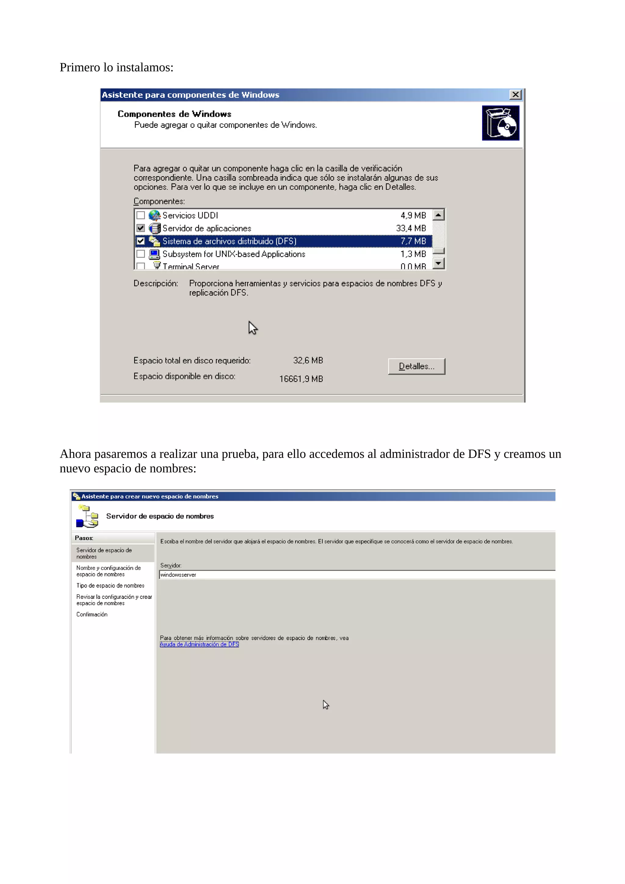 Primero lo instalamos:




Ahora pasaremos a realizar una prueba, para ello accedemos al administrador de DFS y creamos un
nuevo espacio de nombres:
 