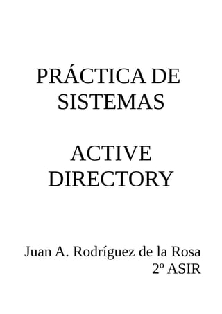 PRÁCTICA DE
   SISTEMAS

     ACTIVE
   DIRECTORY


Juan A. Rodríguez de la Rosa
                    2º ASIR
 