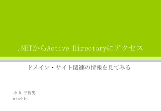 .NETからActive Directoryにアクセス
ドメイン・サイト関連の情報を見てみる
小山 三智男
mitchin
 