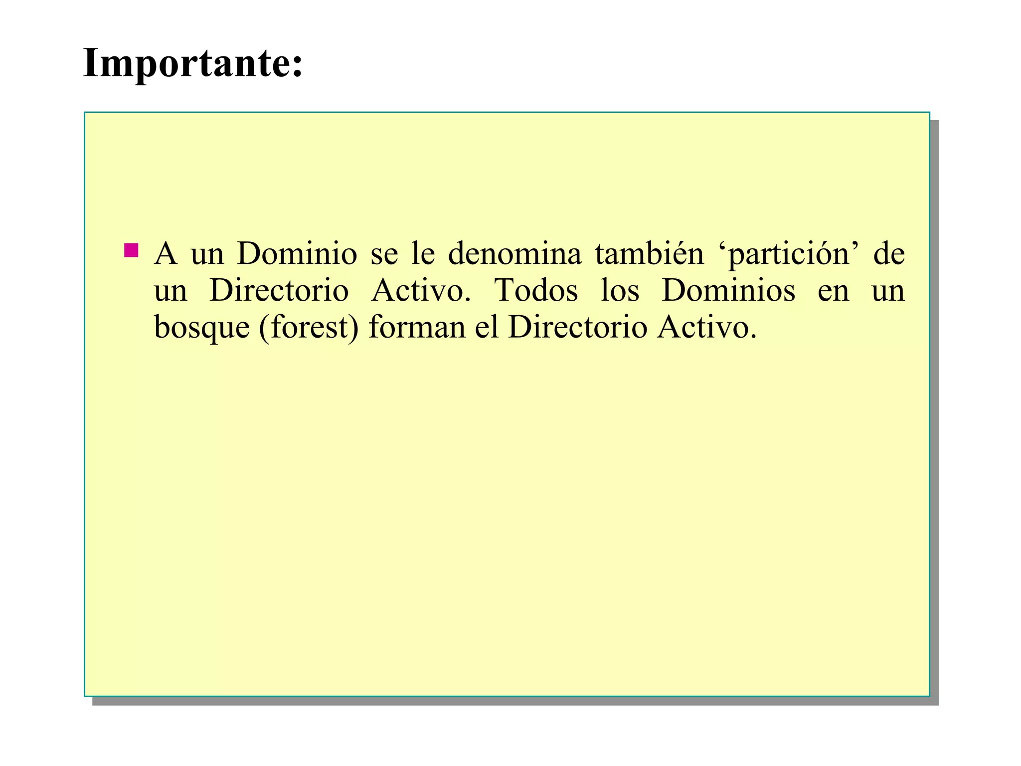 Importante: A un Dominio se le denomina también ‘partición’ de un Directorio Activo. Todos los Dominios en un bosque (forest) forman el Directorio Activo. 
