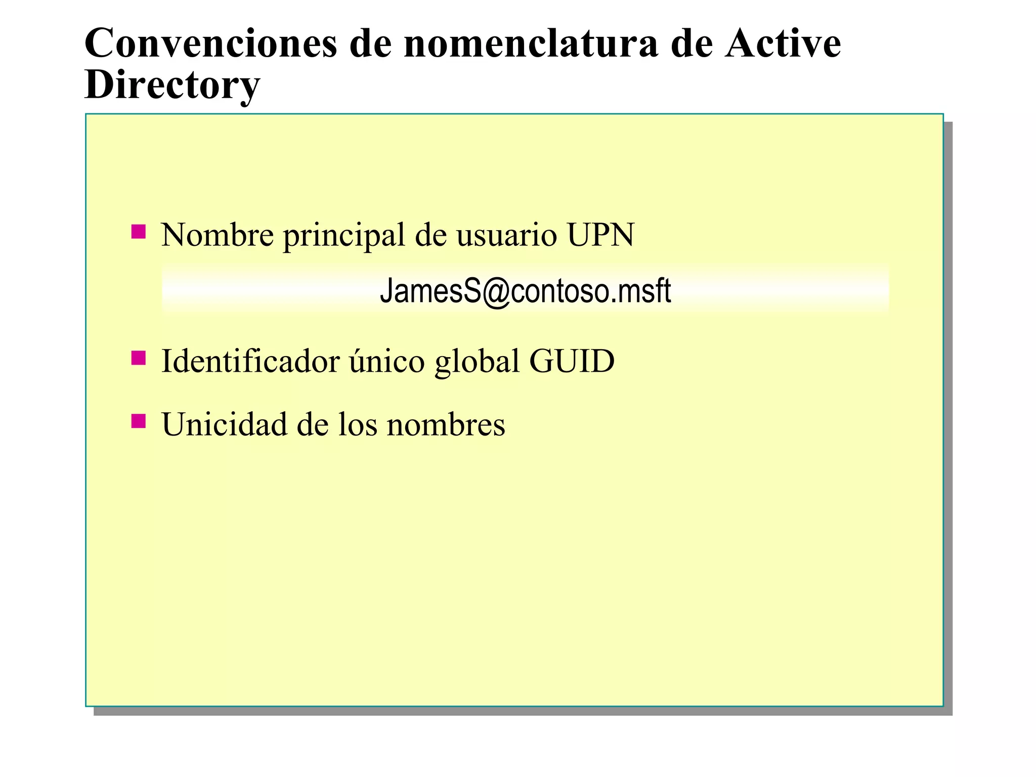 Convenciones de nomenclatura de Active Directory Nombre principal de usuario UPN Identificador único global GUID Unicidad de los nombres [email_address] 