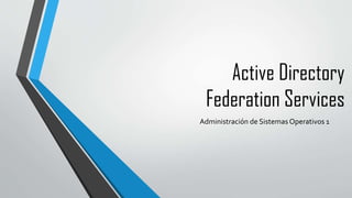 Active Directory
Federation Services
Administración de Sistemas Operativos 1
 