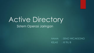 Active Directory 
NAMA: SENO WICAKSONO 
KELAS: XI TKJ B 
SistemOperasiJaringan  