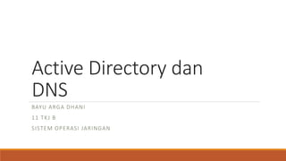 Active Directory dan
DNS
BAYU ARGA DHANI
11 TKJ B
SISTEM OPERASI JARINGAN
 