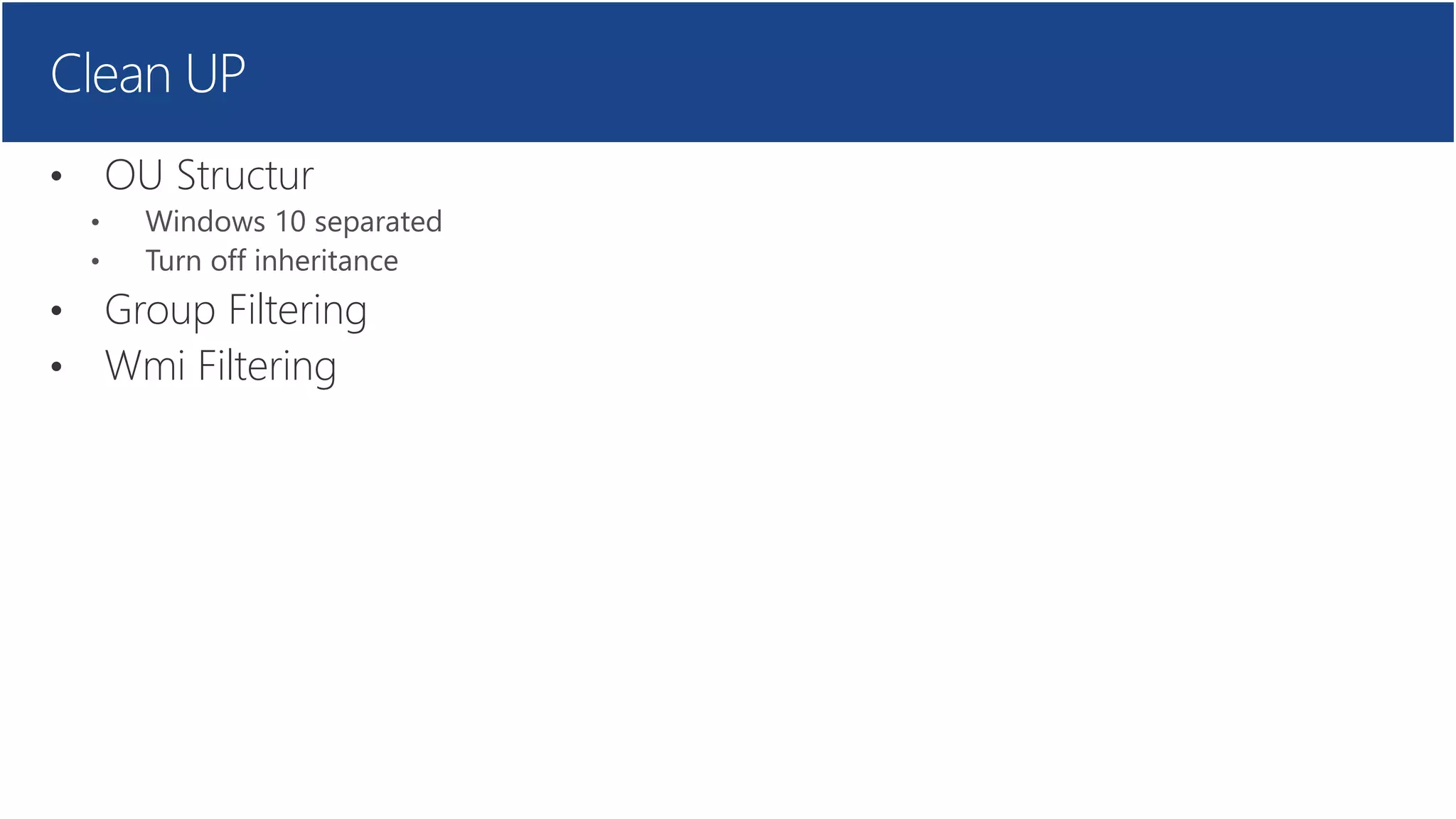 Clean UP
• OU Structur
• Group Filtering
• Wmi Filtering
 