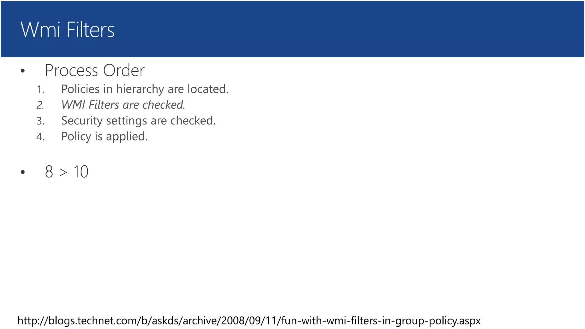 Wmi Filters
• Process Order
• 8 > 10
http://blogs.technet.com/b/askds/archive/2008/09/11/fun-with-wmi-filters-in-group-policy.aspx
 