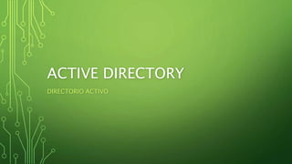 ACTIVE DIRECTORY
DIRECTORIO ACTIVO
 