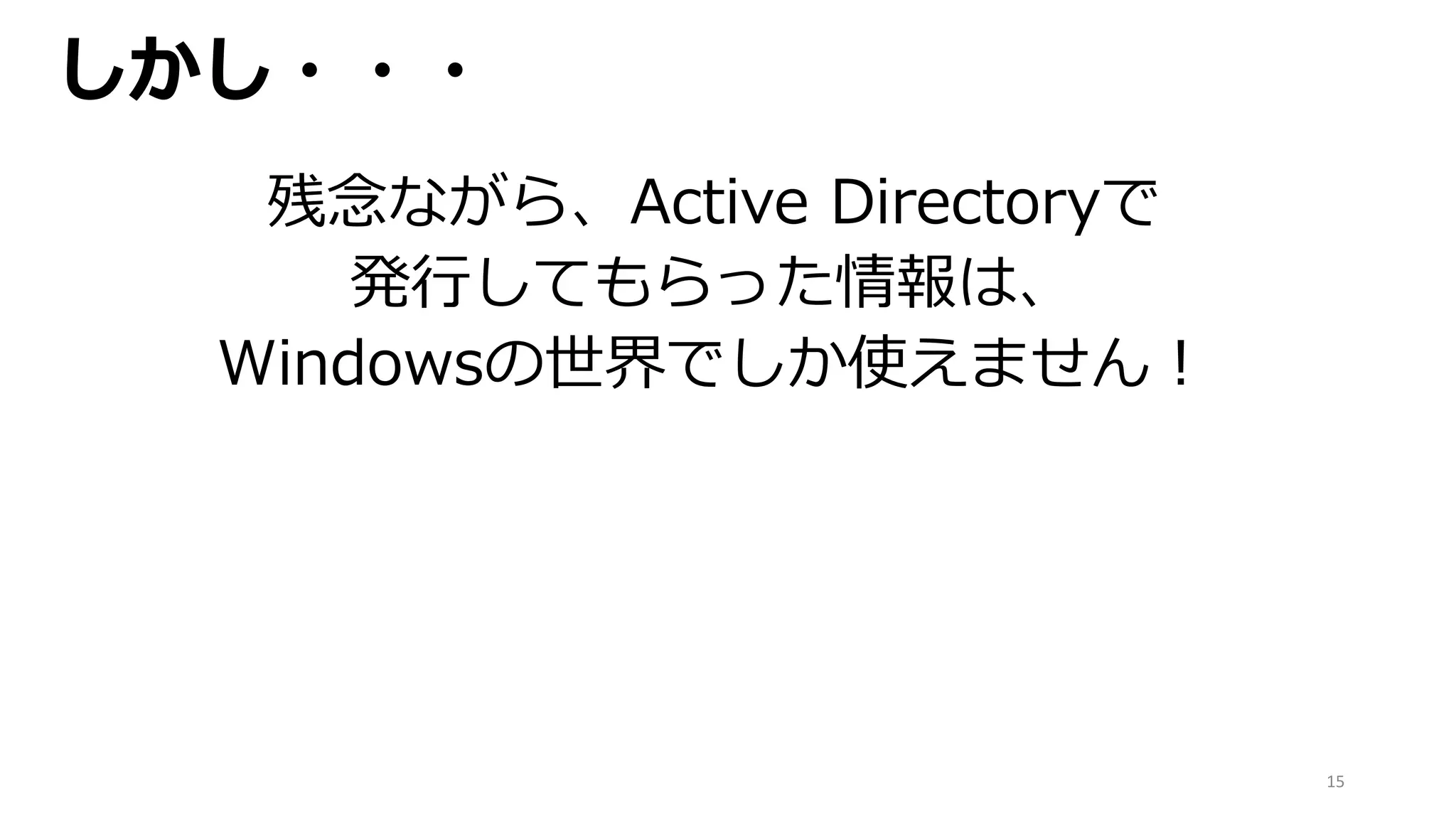 15
しかし・・・
残念ながら、Active Directoryで
発行してもらった情報は、
Windowsの世界でしか使えません！
 