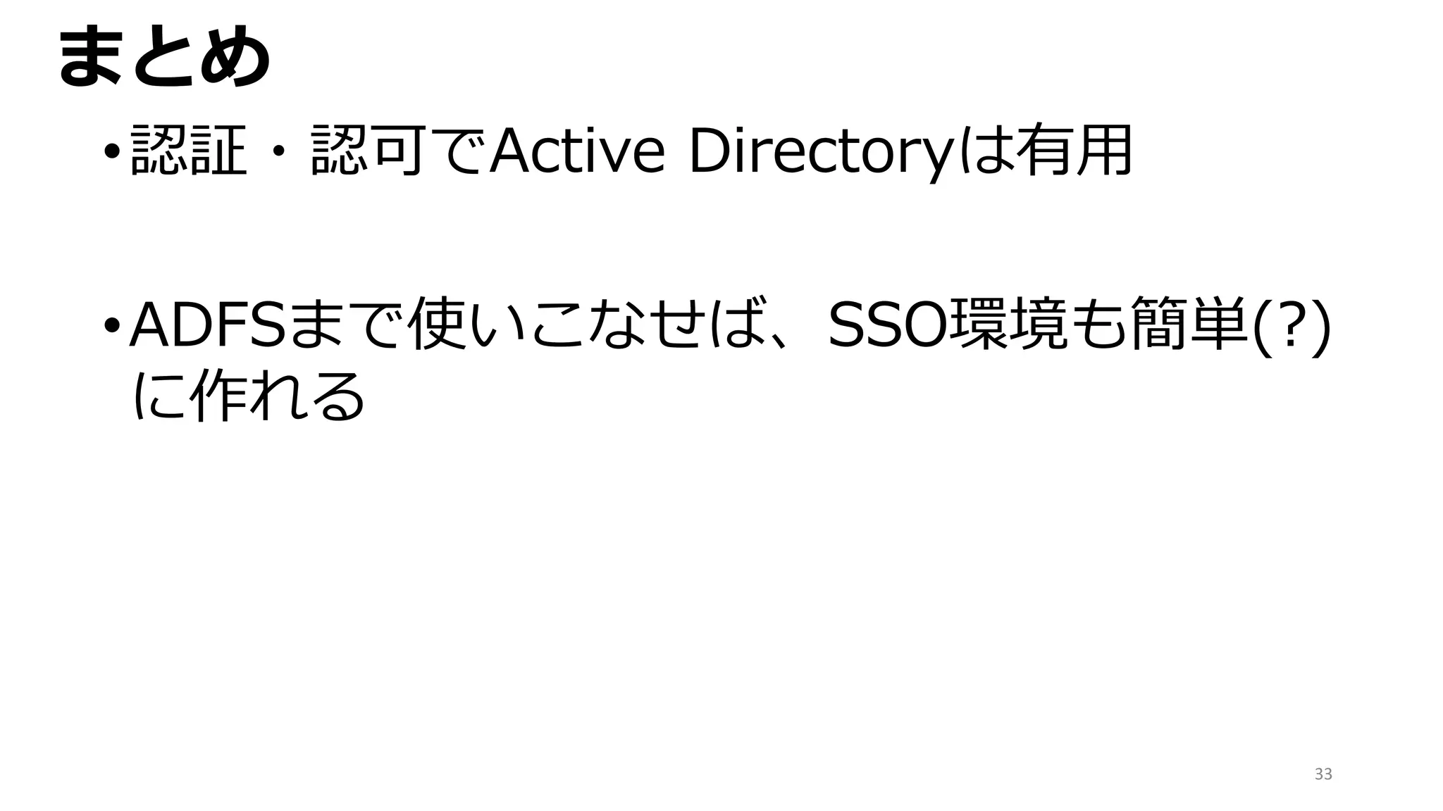 33
まとめ
•認証・認可でActive Directoryは有用
•ADFSまで使いこなせば、SSO環境も簡単(?)
に作れる
 