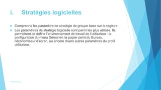 i. Stratégies logicielles
 Comprenne les paramètre de stratégie de groupe base sur le registre
 Les paramètres de stratégie logicielle sont parmi les plus utilisés. Ils
permettent de définir l’environnement de travail de l’utilisateur : la
configuration du menu Démarrer, le papier peint du Bureau,
l’économiseur d’écran, ou encore divers autres paramètres du profil
utilisateur.
Active directory 14
 