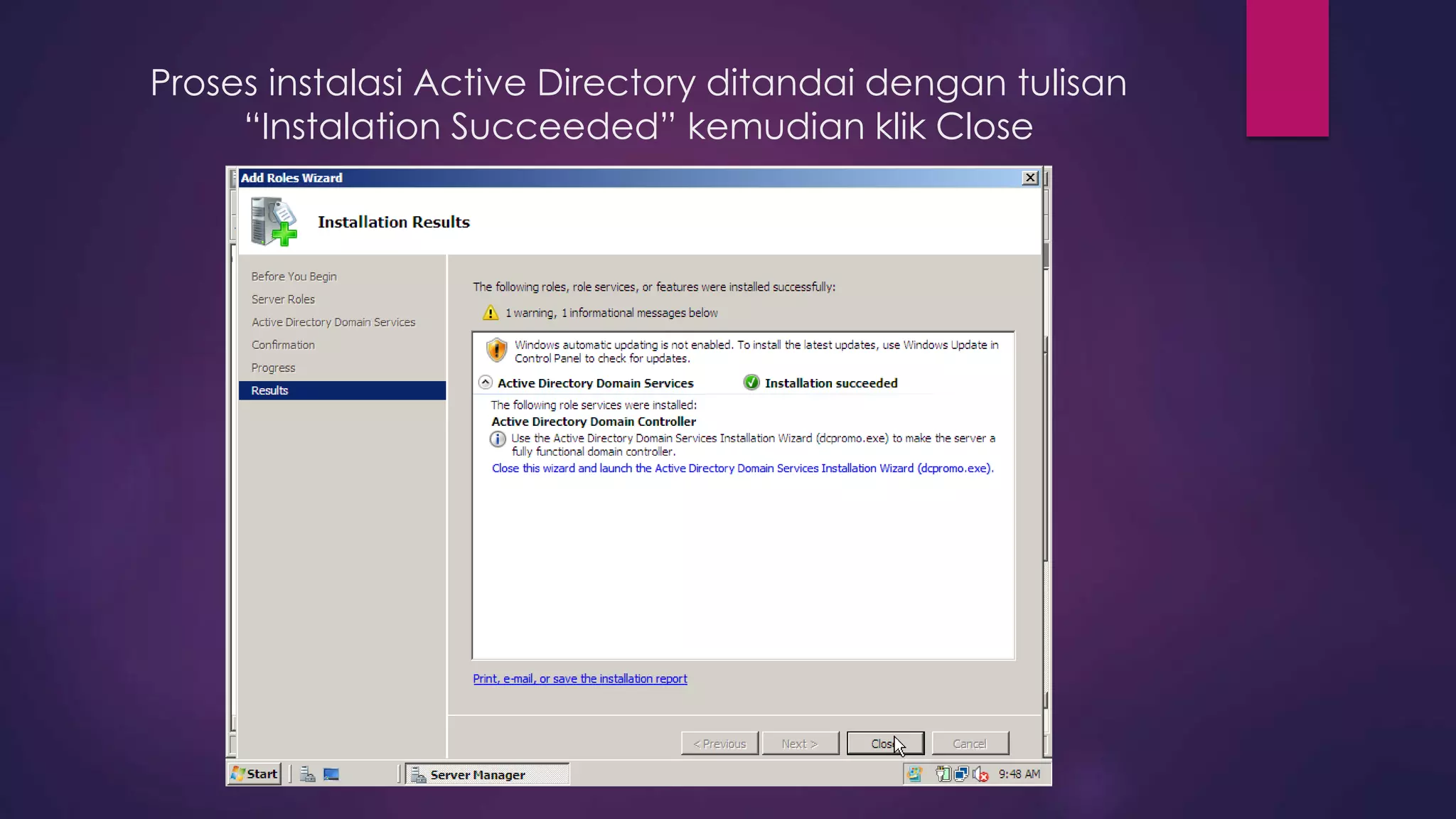 Proses instalasi Active Directory ditandai dengan tulisan
“Instalation Succeeded” kemudian klik Close
 