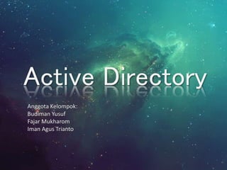 Active Directory 
Anggota Kelompok: 
Budiman Yusuf 
Fajar Mukharom 
Iman Agus Trianto 
 