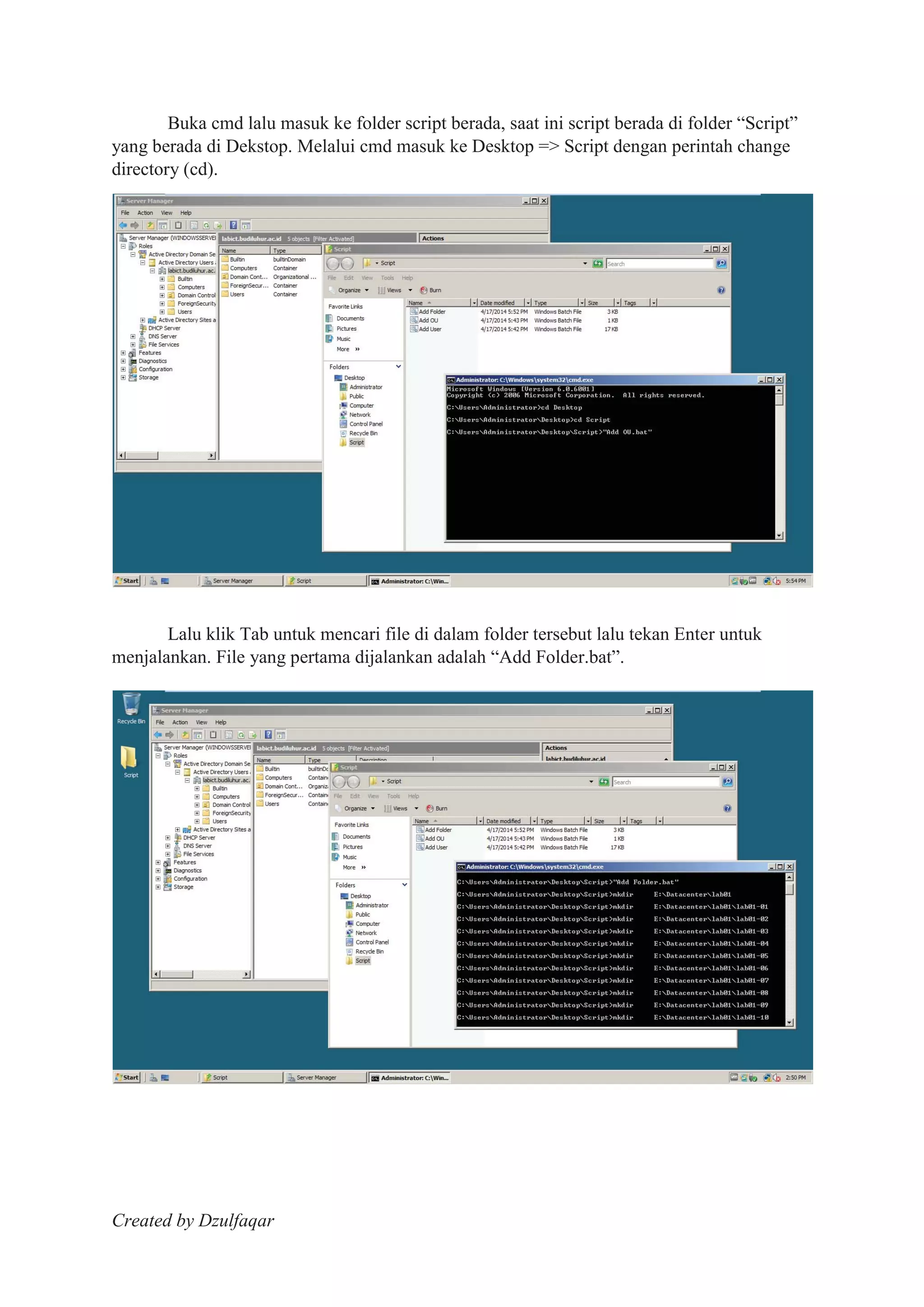 Created by Dzulfaqar
Buka cmd lalu masuk ke folder script berada, saat ini script berada di folder “Script”
yang berada di Dekstop. Melalui cmd masuk ke Desktop => Script dengan perintah change
directory (cd).
Lalu klik Tab untuk mencari file di dalam folder tersebut lalu tekan Enter untuk
menjalankan. File yang pertama dijalankan adalah “Add Folder.bat”.
 