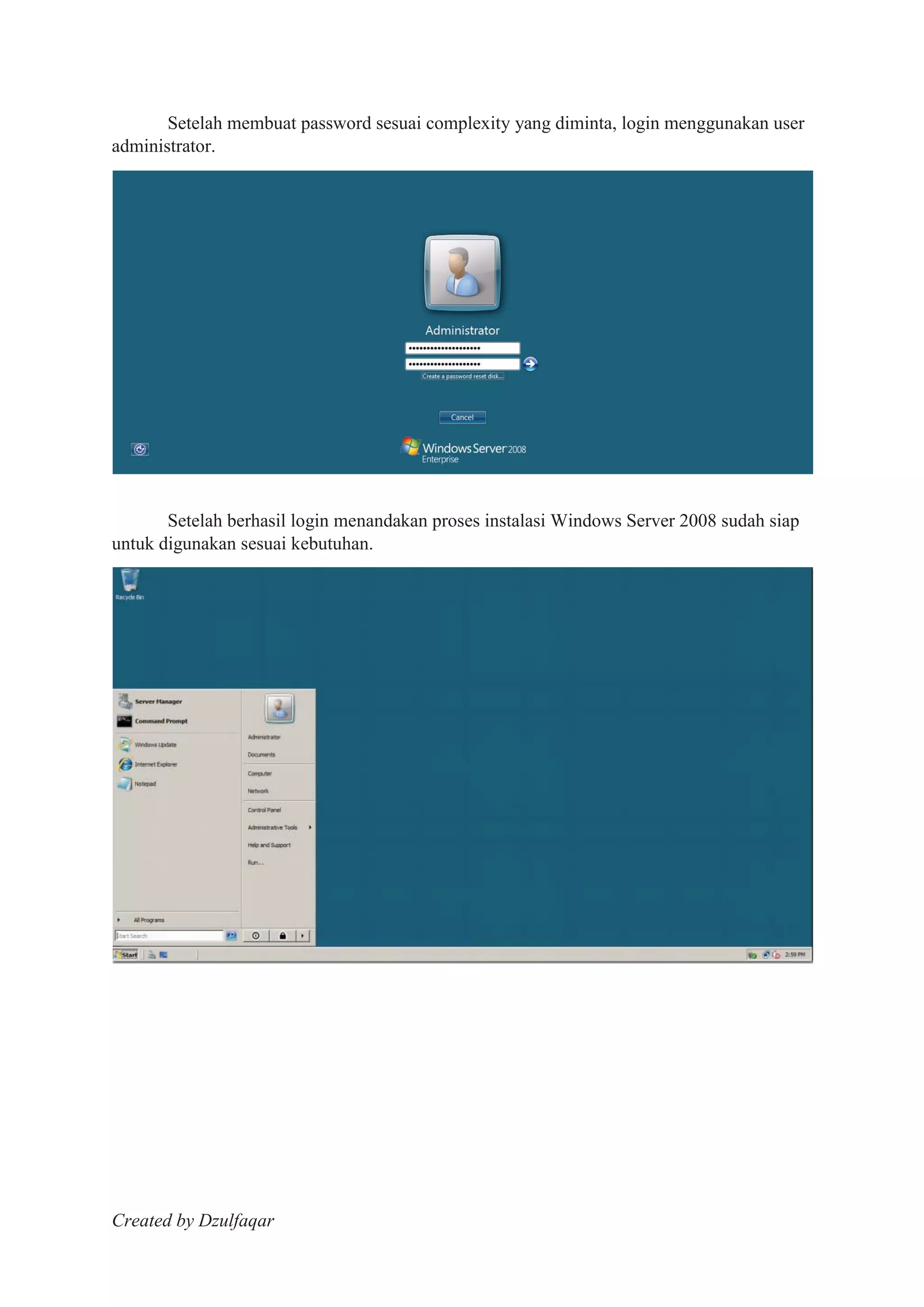 Created by Dzulfaqar
Setelah membuat password sesuai complexity yang diminta, login menggunakan user
administrator.
Setelah berhasil login menandakan proses instalasi Windows Server 2008 sudah siap
untuk digunakan sesuai kebutuhan.
 