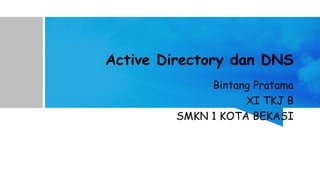 Active Directory dan DNS
Bintang Pratama
XI TKJ B
SMKN 1 KOTA BEKASI
 