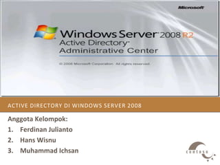 ACTIVE DIRECTORY DI WINDOWS SERVER 2008 
Anggota Kelompok: 
1. Ferdinan Julianto 
2. Hans Wisnu 
3. Muhammad Ichsan 
 