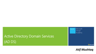 Microsoft
Virtual
Academy
Active Directory Domain Services
(AD DS)
Atif Mushtaq
 