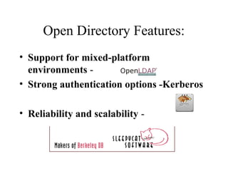 Open Directory Features:
• Support for mixed-platform
environments • Strong authentication options -Kerberos
• Reliability and scalability -

 