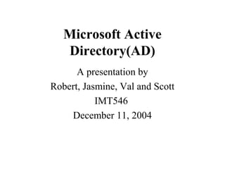 Microsoft Active
Directory(AD)
A presentation by
Robert, Jasmine, Val and Scott
IMT546
December 11, 2004

 