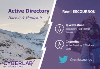 Active Directory
Hack-it & Harden-it
@Wavestone
Pentester / Red Teamer
Cert-W
Intérêts
Active Directory / Windows
Judo
Rémi ESCOURROU
@remiescourrou
 