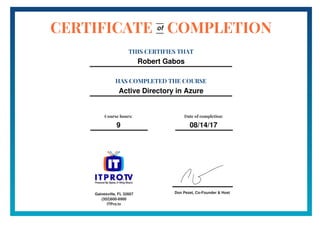 Don Pezet, Co-Founder & Host
CERTIFICATE COMPLETION
THIS CERTIFIES THAT
Robert Gabos
HAS COMPLETED THE COURSE
Active Directory in Azure
of
Course hours:
9
Date of completion:
08/14/17
Gainesville, FL 32607
(352)600-6900
ITPro.tv
 