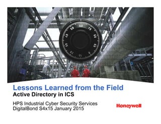 L L d f th Fi ldLessons Learned from the Field
Active Directory in ICS
HPS Industrial Cyber Security Services
DigitalBond S4x15 January 2015
 
