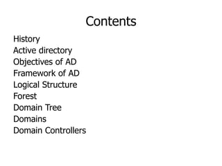 Contents History Active directory Objectives of AD Framework of AD Logical Structure Forest Domain Tree Domains Domain Controllers 
