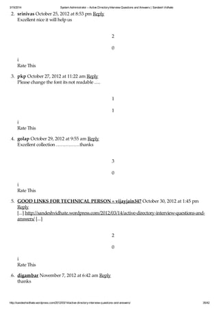 3/15/2014 System Administrator – Active DirectoryInterview Questions and Answers | Sandesh Vidhate
http://sandeshvidhate.wordpress.com/2012/03/14/active-directory-interview-questions-and-answers/ 35/42
12. srinivas October 25, 2012 at 8:53 pm Reply
Excellent nice it will help us
2
0
i
Rate This
13. pkp October 27, 2012 at 11:22 am Reply
Please change the font its not readable ….
1
1
i
Rate This
14. golap October 29, 2012 at 9:55 am Reply
Excellent collection ……………thanks
3
0
i
Rate This
15. GOOD LINKS FOR TECHNICAL PERSON « vijayjain347 October 30, 2012 at 1:45 pm
Reply
[...] http://sandeshvidhate.wordpress.com/2012/03/14/active-directory-interview-questions-and-
answers/ [...]
2
0
i
Rate This
16. digambar November 7, 2012 at 6:42 am Reply
thanks
 