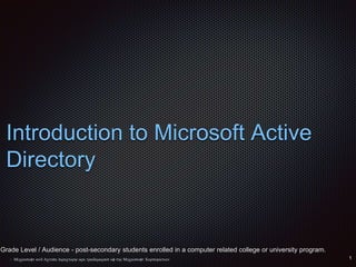 Introduction to Microsoft Active
Directory
Grade Level / Audience - post-secondary students enrolled in a computer related college or university program.
 Microsoft and Active Directory are trademarks of the Microsoft Corporation
 