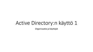 Active Directory:n käyttö 1
Organisaatio ja käyttäjät
 