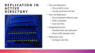 Sensitivity Label: General
R E P L I C A T I O N I N
A C T I V E
D I R E C T O R Y
• Intra-site Replication
• Occurs within a site
• Usually automatic and fast
• Inter-site Replication
• Occurs between different sites
• Often scheduled
• Uses site links
• Bridgehead Servers
• Facilitate inter-site replication
• Direct traffic between sites
• Replication Costs
• Configure site links
 