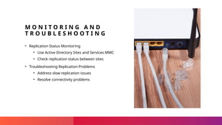 Sensitivity Label: General
M O N I T O R I N G A N D
T R O U B L E S H O O T I N G
• Replication Status Monitoring
• Use Active Directory Sites and Services MMC
• Check replication status between sites
• Troubleshooting Replication Problems
• Address slow replication issues
• Resolve connectivity problems
 