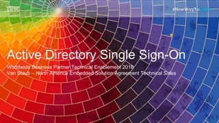 Active Directory Single Sign-On
Worldwide Business Partner Technical Enablement 2016
Van Staub – North America Embedded Solution Agreement Technical Sales
1
 