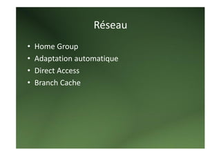 Réseau 
•   Home Group 
•   Adaptation automatique 
•   Direct Access 
•   Branch Cache 
 