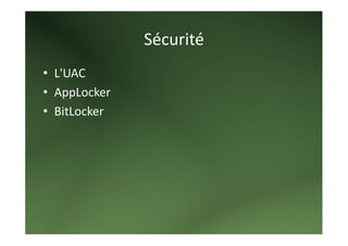 Sécurité 
• L'UAC 
• AppLocker 
• BitLocker 
 