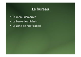 Le bureau 
• Le menu démarrer 
• La barre des tâches 
• La zone de notification 
 