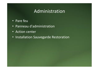 Administration 
•   Pare feu 
•   Panneau d'administration 
•   Action center 
•   Installation Sauvegarde Restoration 
 