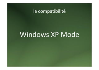 la compatibilité 

        
Windows XP Mode 
 