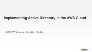 Implementing Active Directory in the AWS Cloud
AWS Whitepaper by Mike Pfeiffer
1
 