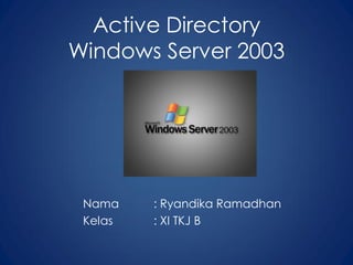 Active Directory
Windows Server 2003
Nama : Ryandika Ramadhan
Kelas : XI TKJ B
 