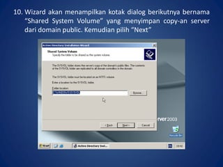 10. Wizard akan menampilkan kotak dialog berikutnya bernama
“Shared System Volume” yang menyimpan copy-an server
dari domain public. Kemudian pilih “Next”.
 