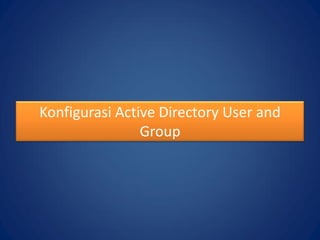Konfigurasi Active Directory User and
Group
 