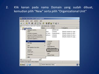 2. Klik kanan pada nama Domain yang sudah dibuat,
kemudian pilih “New”, serta pilih “Organizational Unit”.
 